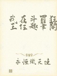 我在斗罗狂卷神王位趣笔阁