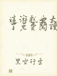 这游戏也太真实了免费阅读软件