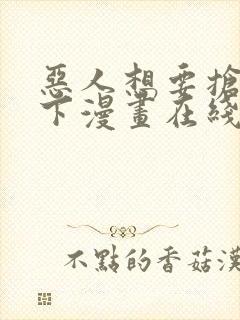 恶人想要抢救一下漫画在线免费观看