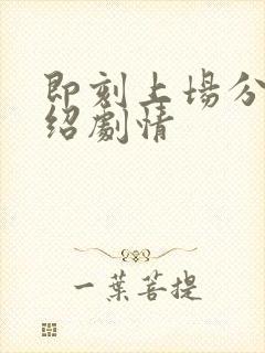 即刻上场分集介绍剧情