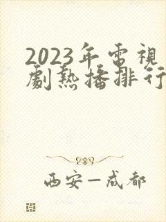 2023年电视剧热播排行榜