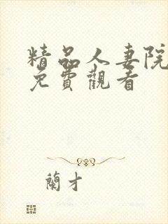 精品人妻院海量免费观看