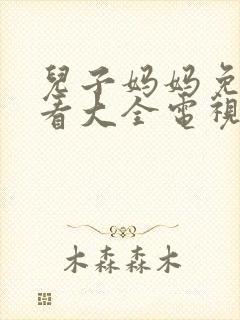 儿子妈妈免费观看大全电视剧视频播