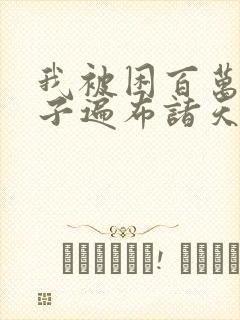 我被困百万年弟子遍布诸天万界