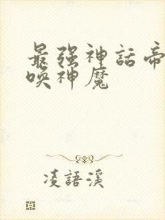 最强神话帝皇召唤神魔