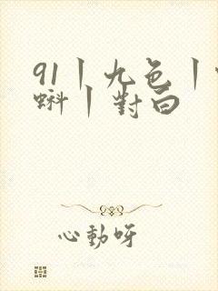 91丨九色丨蝌蚪丨对白