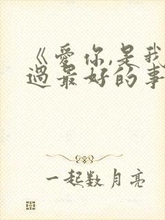 《爱你,是我做过最好的事》