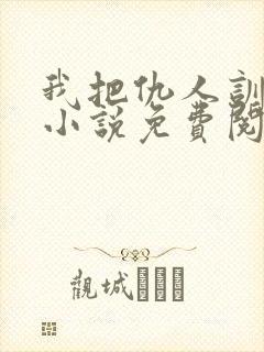 我把仇人训成狗小说免费阅读封面