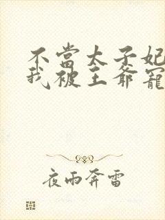 不当太子妃后,我被王爷宠成宝短剧封面