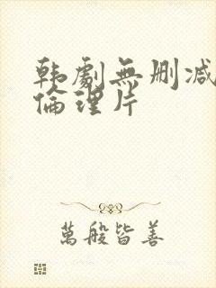 韩剧无删减电影伦理片