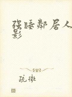 强睡邻居人妻电影