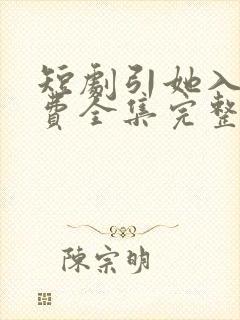 短剧引她入室免费全集完整版