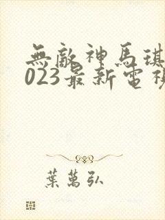 无敌神马琪琪2023最新电视剧