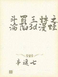 斗罗玉转之双美沦陷3d漫蛙