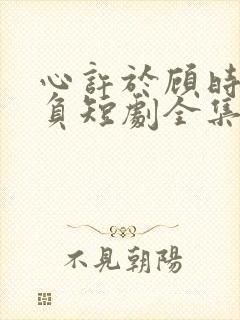 心许于顾时光不负短剧全集