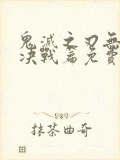 鬼灭之刃无限城决战篇免费