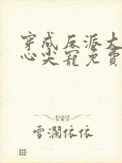 穿成反派大佬的心尖宠免费阅读全文