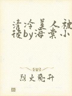 清冷美人被催眠后by海棠小说简介