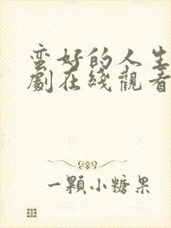 蛮好的人生电视剧在线观看全集免费