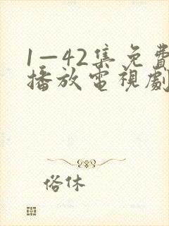 1—42集免费播放电视剧全部