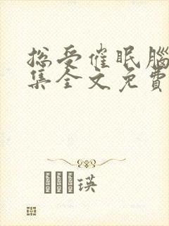 总受催眠脑洞合集全文免费阅读小说