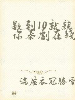 数到10就亲亲你泰剧在线观看