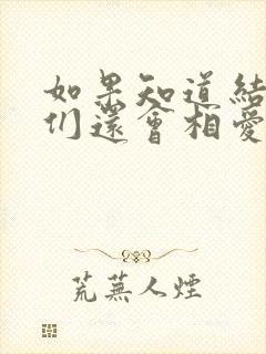 如果知道结局我们还会相爱吗