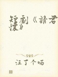 短剧《请君入我怀》