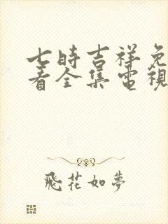 七时吉祥免费观看全集电视剧高清版15集