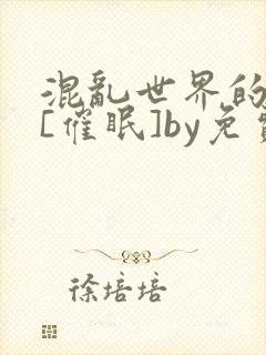 混乱世界的狂欢[催眠]by免费阅读