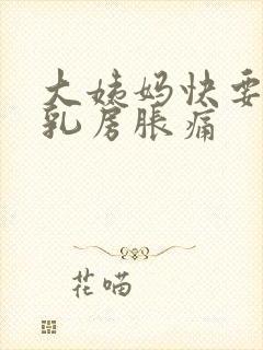 大姨妈快要来了乳房胀痛