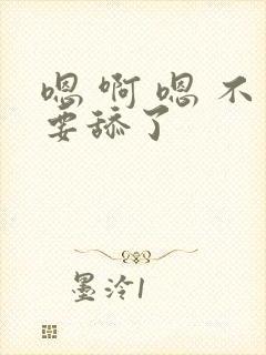 嗯 啊 嗯 不要舔了