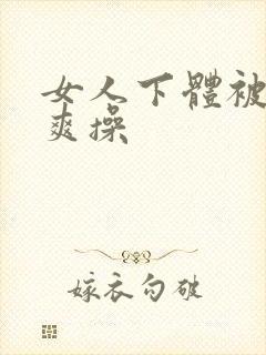 女人下体被男人爽操