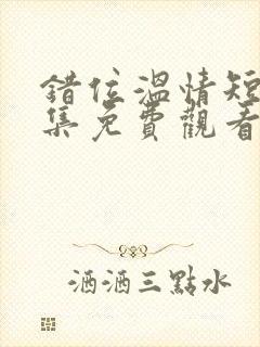 错位温情短剧全集免费观看