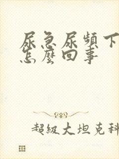 尿急尿频下坠是怎么回事