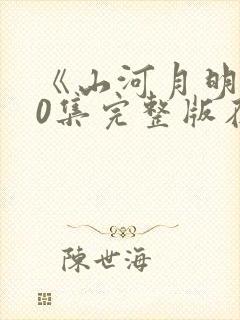 《山河月明》80集完整版在哪看?封面