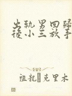 出轨男回归家庭后小三放手他反而还纠缠小三