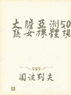 大胆亚洲50路熟女裸体视频