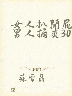 女人扒开屁股让男人捅爽30分钟