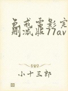 色戒电影完整未删减版77av