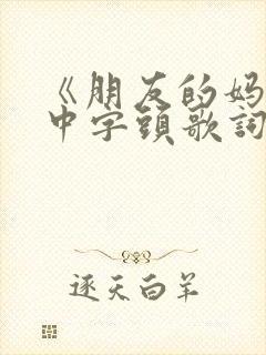 《朋友的妈妈》中字头歌词同学的妈