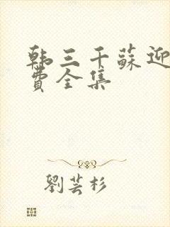 韩三千苏迎夏免费全集