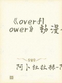 《overflower》动漫全集免费观看