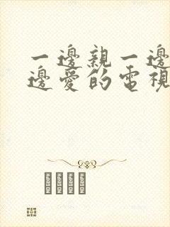 一边亲一边做一边爱的电视剧韩剧