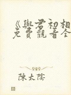 《与君初相识》免费观看全集