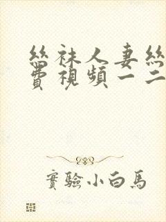 丝袜人妻丝袜免费视频一二区