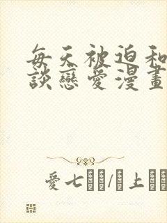 每天被迫和大佬谈恋爱漫画免费下拉式