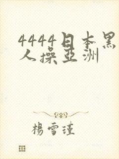 4444日本黑人操亚洲