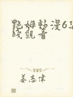 艳姆动漫6集在线观看