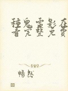 种鬼电影在线观看完整免费高清原声满天星